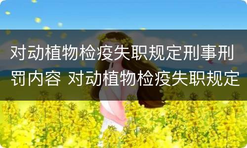 对动植物检疫失职规定刑事刑罚内容 对动植物检疫失职规定刑事刑罚内容有哪些