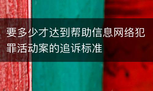 要多少才达到帮助信息网络犯罪活动案的追诉标准
