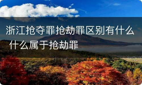 浙江抢夺罪抢劫罪区别有什么 什么属于抢劫罪