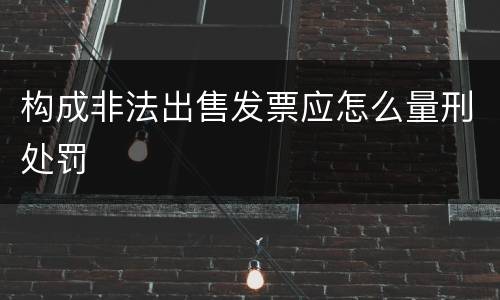 构成非法出售发票应怎么量刑处罚