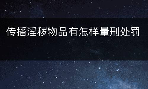 传播淫秽物品有怎样量刑处罚