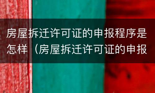 房屋拆迁许可证的申报程序是怎样（房屋拆迁许可证的申报程序是怎样的）