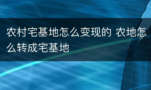 农村宅基地怎么变现的 农地怎么转成宅基地