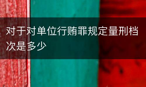 对于对单位行贿罪规定量刑档次是多少