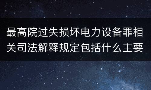 最高院过失损坏电力设备罪相关司法解释规定包括什么主要内容
