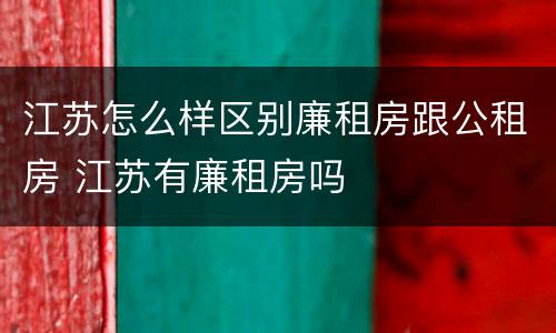 江苏怎么样区别廉租房跟公租房 江苏有廉租房吗