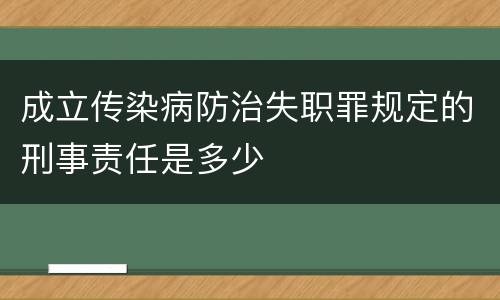 成立传染病防治失职罪规定的刑事责任是多少