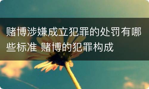 赌博涉嫌成立犯罪的处罚有哪些标准 赌博的犯罪构成