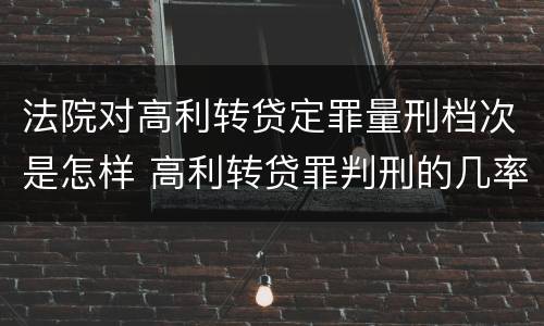 法院对高利转贷定罪量刑档次是怎样 高利转贷罪判刑的几率大吗