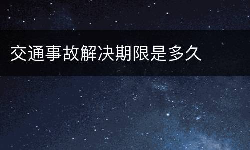 交通事故解决期限是多久