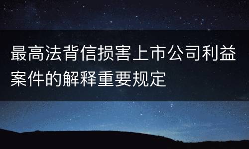 最高法背信损害上市公司利益案件的解释重要规定