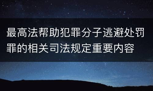 最高法帮助犯罪分子逃避处罚罪的相关司法规定重要内容