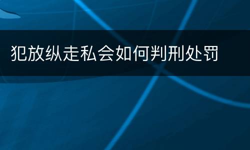犯放纵走私会如何判刑处罚