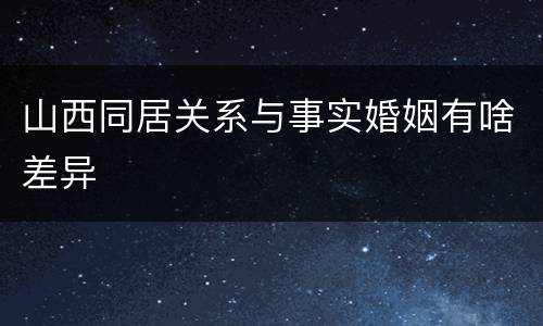 山西同居关系与事实婚姻有啥差异
