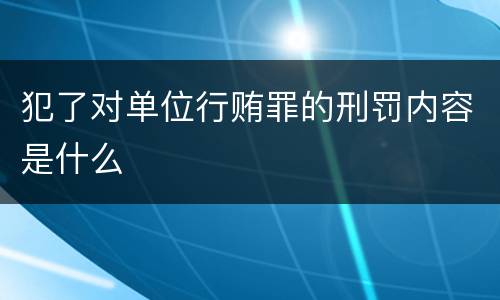 犯了对单位行贿罪的刑罚内容是什么
