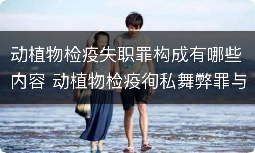 动植物检疫失职罪构成有哪些内容 动植物检疫徇私舞弊罪与动植物检疫失职罪的区别在于