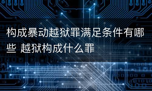 构成暴动越狱罪满足条件有哪些 越狱构成什么罪