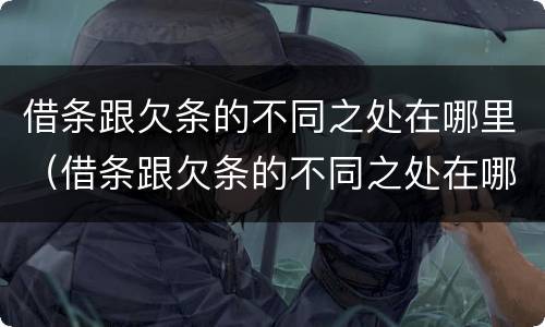 借条跟欠条的不同之处在哪里（借条跟欠条的不同之处在哪里写）
