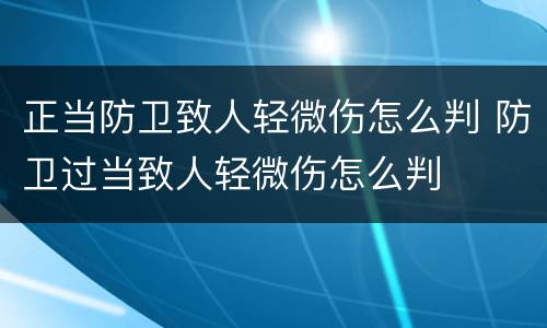 正当防卫致人轻微伤怎么判 防卫过当致人轻微伤怎么判