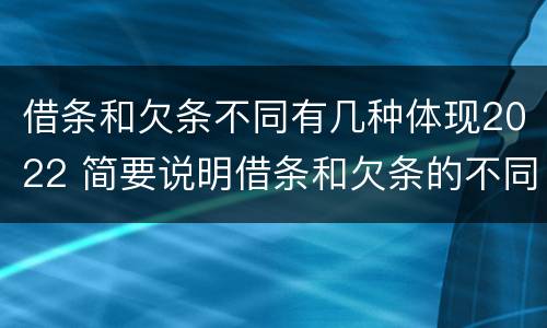 借条和欠条不同有几种体现2022 简要说明借条和欠条的不同之处
