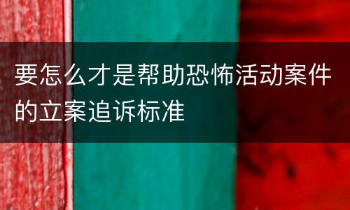 要怎么才是帮助恐怖活动案件的立案追诉标准