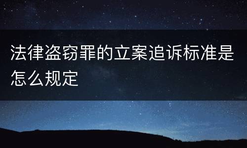 法律盗窃罪的立案追诉标准是怎么规定