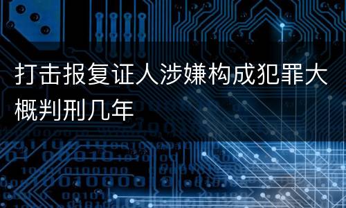 打击报复证人涉嫌构成犯罪大概判刑几年