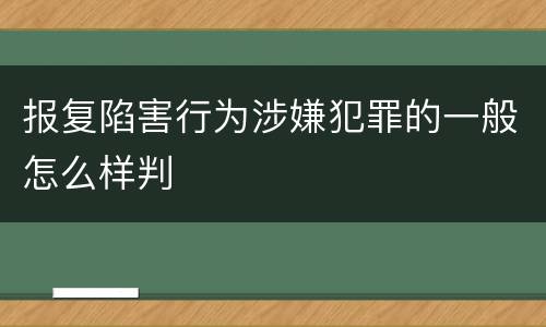 报复陷害行为涉嫌犯罪的一般怎么样判