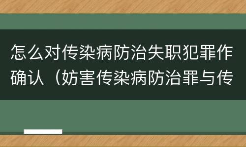 怎么对传染病防治失职犯罪作确认（妨害传染病防治罪与传染病防治失职罪）
