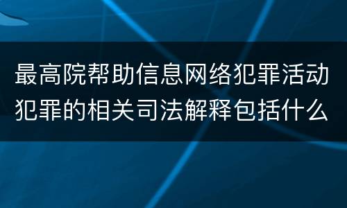 最高院帮助信息网络犯罪活动犯罪的相关司法解释包括什么内容