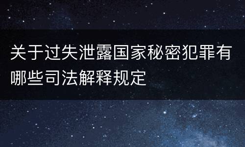 关于过失泄露国家秘密犯罪有哪些司法解释规定