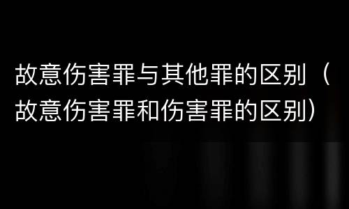 故意伤害罪与其他罪的区别（故意伤害罪和伤害罪的区别）