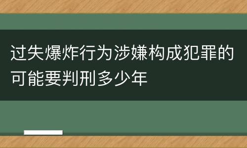 过失爆炸行为涉嫌构成犯罪的可能要判刑多少年