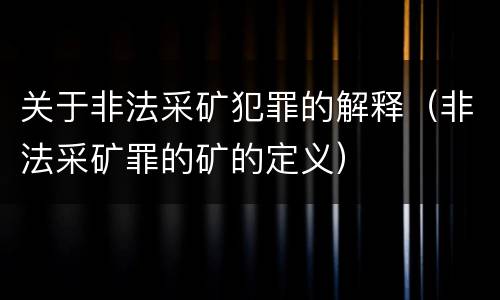 关于非法采矿犯罪的解释（非法采矿罪的矿的定义）
