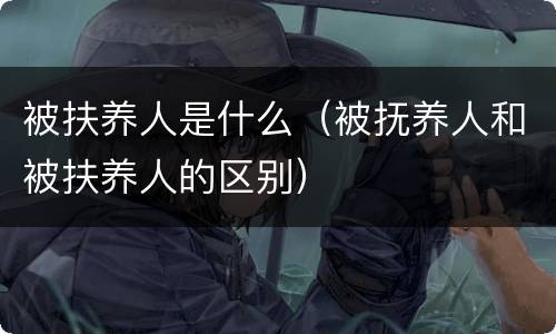 被扶养人是什么（被抚养人和被扶养人的区别）
