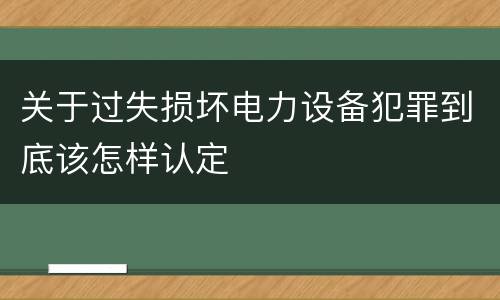 关于过失损坏电力设备犯罪到底该怎样认定