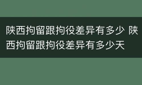 陕西拘留跟拘役差异有多少 陕西拘留跟拘役差异有多少天