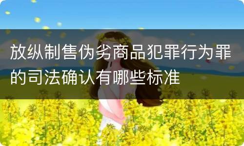 放纵制售伪劣商品犯罪行为罪的司法确认有哪些标准