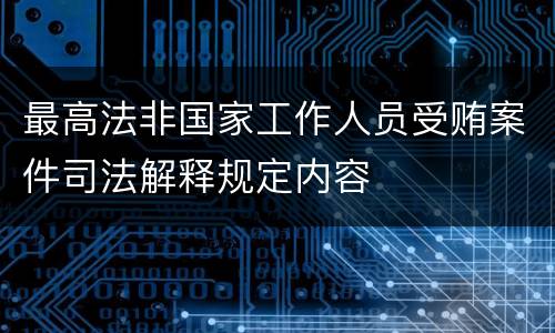 最高法非国家工作人员受贿案件司法解释规定内容
