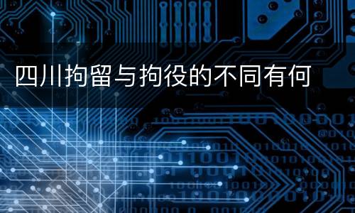 四川拘留与拘役的不同有何