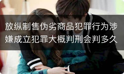 放纵制售伪劣商品犯罪行为涉嫌成立犯罪大概判刑会判多久