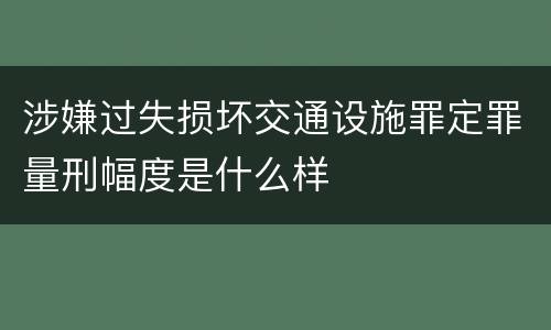 涉嫌过失损坏交通设施罪定罪量刑幅度是什么样