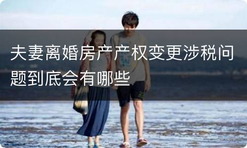 夫妻离婚房产产权变更涉税问题到底会有哪些