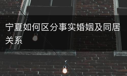 宁夏如何区分事实婚姻及同居关系