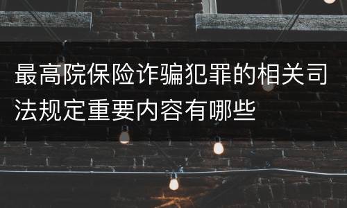 最高院保险诈骗犯罪的相关司法规定重要内容有哪些