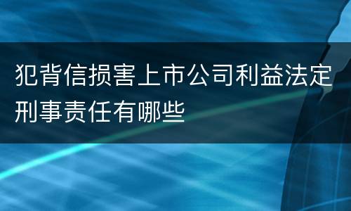 犯背信损害上市公司利益法定刑事责任有哪些