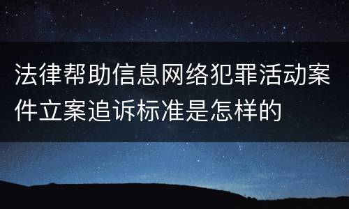 法律帮助信息网络犯罪活动案件立案追诉标准是怎样的