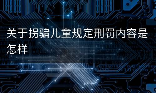 关于拐骗儿童规定刑罚内容是怎样
