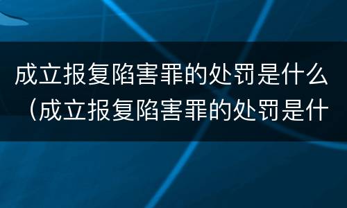 成立报复陷害罪的处罚是什么（成立报复陷害罪的处罚是什么意思）