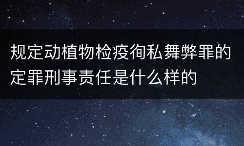 规定动植物检疫徇私舞弊罪的定罪刑事责任是什么样的